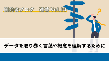 〈開発者ブログ【データを取り巻く言葉や概念を理解するために】 Vol.10〉