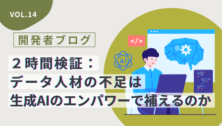 〈開発者ブログ【２時間検証：データ人材の不足は生成AIのエンパワーで補えるのか】 Vol.14〉