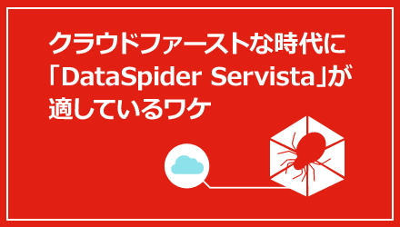 クラウドファースト時代に「DataSpider Servista」が適しているワケ