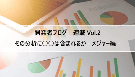 〈開発者ブログ【その分析に○○は含まれるか - メジャー編 -】 Vol.02〉