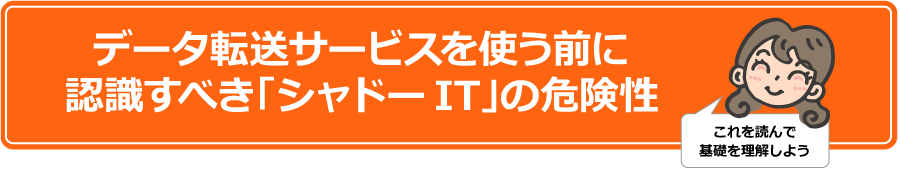 データ転送サービスを使う前に認識すべき「シャドーIT」の危険性 これを読んで基礎を理解しよう