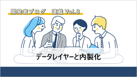 〈開発者ブログ【データレイヤーと内製化】 Vol.08〉