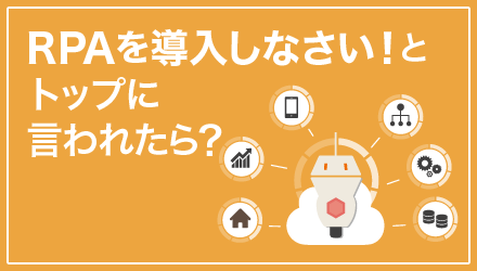 RPAを導入しなさい！とトップに言われたら？